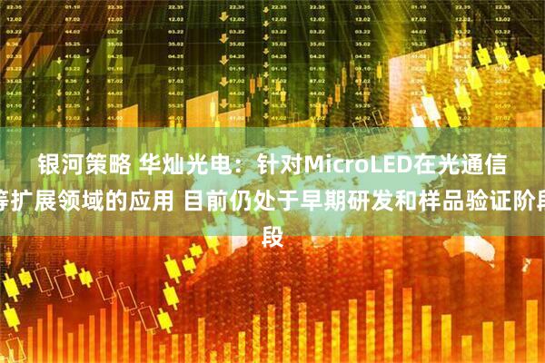 银河策略 华灿光电：针对MicroLED在光通信等扩展领域的应用 目前仍处于早期研发和样品验证阶段