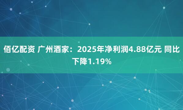 佰亿配资 广州酒家：2025年净利润4.88亿元 同比下降1.19%