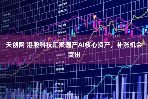 天创网 港股科技汇聚国产AI核心资产，补涨机会突出