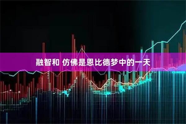 融智和 仿佛是恩比德梦中的一天