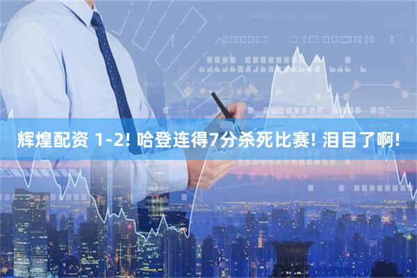 辉煌配资 1-2! 哈登连得7分杀死比赛! 泪目了啊!