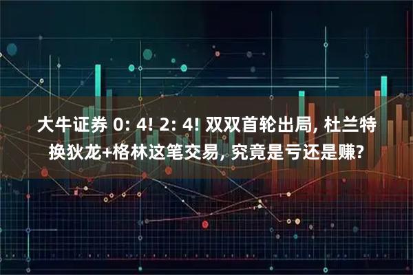 大牛证券 0: 4! 2: 4! 双双首轮出局, 杜兰特换狄龙+格林这笔交易, 究竟是亏还是赚?