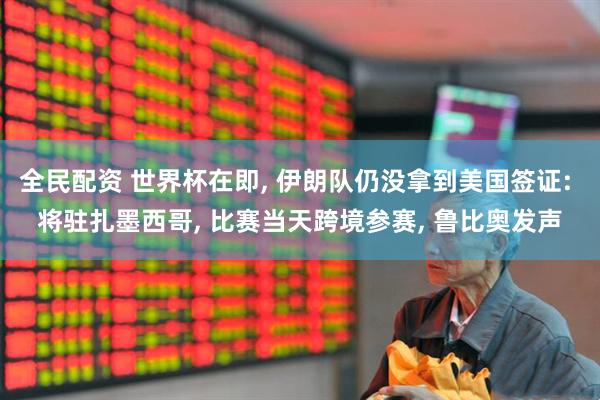 全民配资 世界杯在即, 伊朗队仍没拿到美国签证: 将驻扎墨西哥, 比赛当天跨境参赛, 鲁比奥发声