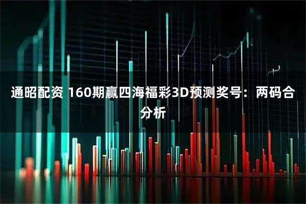 通昭配资 160期赢四海福彩3D预测奖号：两码合分析