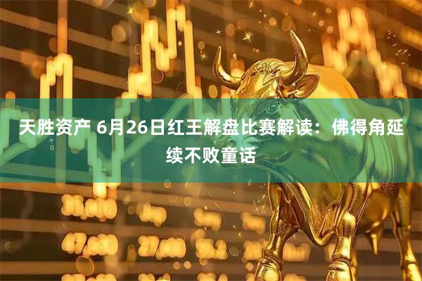 天胜资产 6月26日红王解盘比赛解读：佛得角延续不败童话