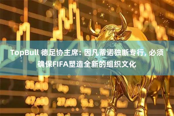 TopBull 德足协主席: 因凡蒂诺独断专行, 必须确保FIFA塑造全新的组织文化