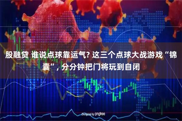 股融贷 谁说点球靠运气? 这三个点球大战游戏“锦囊”, 分分钟把门将玩到自闭